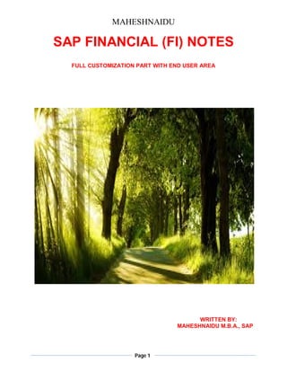MAHESHNAIDU

SAP FINANCIAL (FI) NOTES
  FULL CUSTOMIZATION PART WITH END USER AREA




                                      WRITTEN BY:
                                MAHESHNAIDU M.B.A., SAP




                    Page 1
 