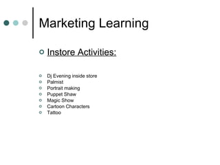 Marketing Learning Instore Activities: Dj Evening inside store Palmist Portrait making Puppet Shaw Magic Show Cartoon Characters Tattoo 
