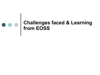 Challenges faced & Learning from EOSS 