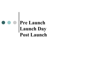 Pre Launch  Launch Day  Post Launch 