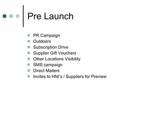 Pre Launch PR Campaign Outdoors Subscription Drive Supplier Gift Vouchers Other Locations Visibility SMS campaign Direct Mailers Invites to HNI’s / Suppliers for Preview 
