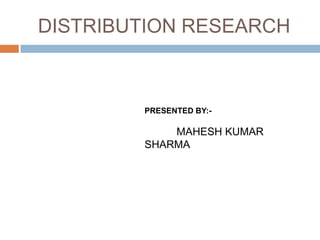 DISTRIBUTION RESEARCH



        PRESENTED BY:-

            MAHESH KUMAR
        SHARMA
 