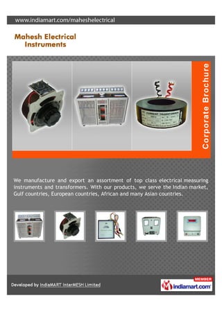 We manufacture and export an assortment of top class electrical measuring
instruments and transformers. With our products, we serve the Indian market,
Gulf countries, European countries, African and many Asian countries.
 