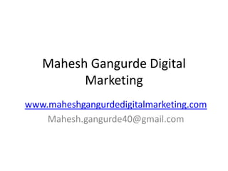 Mahesh Gangurde Digital
Marketing
www.maheshgangurdedigitalmarketing.com
Mahesh.gangurde40@gmail.com
 