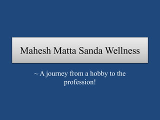Mahesh Matta Sanda Wellness
~ A journey from a hobby to the
profession!
 