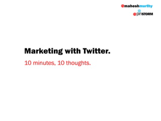 @maheshmurthy

                               @




Marketing with Twitter.
10 minutes, 10 thoughts.
 