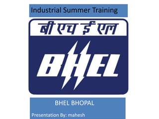 Industrial Summer Training
BHEL BHOPAL
Presentation By: mahesh
 