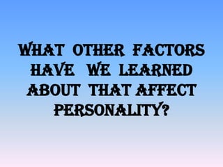 What other factors
have we learned
about that affect
personality?

 