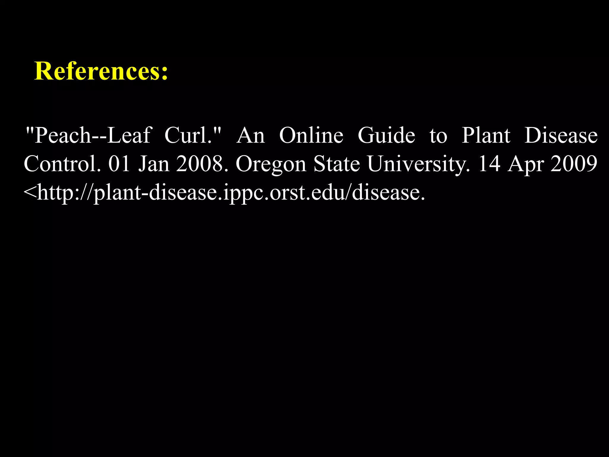 References:
"Peach--Leaf Curl." An Online Guide to Plant Disease
Control. 01 Jan 2008. Oregon State University. 14 Apr 2009
<http://plant-disease.ippc.orst.edu/disease.
 
