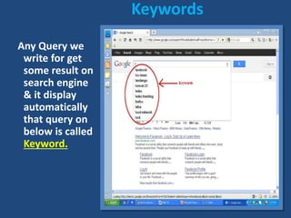 Keywords
Any Query we
write for get
some result on
search engine
& it display
automatically
that query on
below is called
Keyword.
 