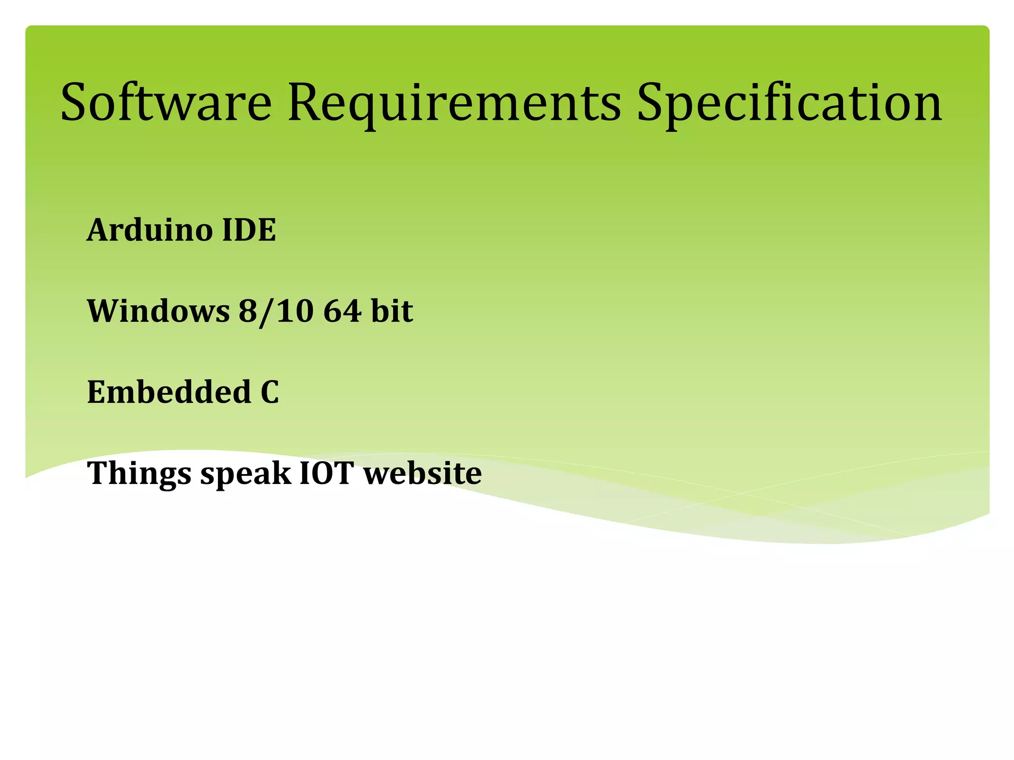 Software Requirements Specification
Arduino IDE
Windows 8/10 64 bit
Embedded C
Things speak IOT website
 