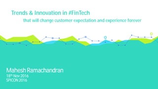 Mahesh Ramachandran
18th Nov 2016
SPICON 2016
Trends & Innovation in #FinTech
that will change customer expectation and experience forever
 