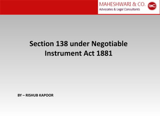 Section 138 under Negotiable
Instrument Act 1881
BY – RISHUB KAPOOR
 