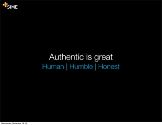 Authentic is great
                             Human | Humble | Honest




Wednesday, November 14, 12
 