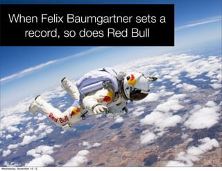When Felix Baumgartner sets a
       record, so does Red Bull




Wednesday, November 14, 12
 