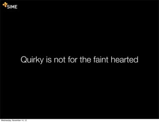 Quirky is not for the faint hearted




Wednesday, November 14, 12
 