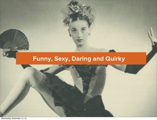 Funny, Sexy, Daring and Quirky




Wednesday, November 14, 12
 