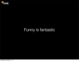 Funny is fantastic




Wednesday, November 14, 12
 