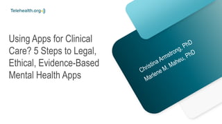 Using Apps for Clinical
Care? 5 Steps to Legal,
Ethical, Evidence-Based
Mental Health Apps
 