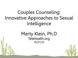Marty Klein, Ph.D
Telehealth.org
10/27/23
Couples Counseling:
Innovative Approaches to Sexual
Intelligence
 