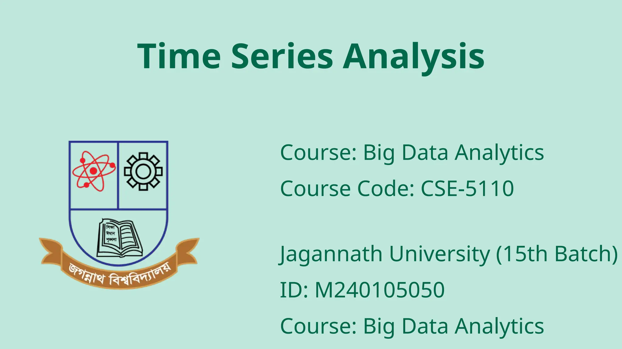 Course: Big Data Analytics
Course Code: CSE-5110
Jagannath University (15th Batch)
ID: M240105050
Course: Big Data Analytics
Time Series Analysis
 