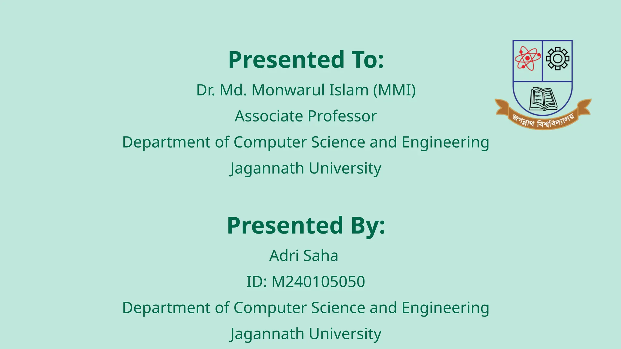 Presented To:
Dr. Md. Monwarul Islam (MMI)
Associate Professor
Department of Computer Science and Engineering
Jagannath University
Presented By:
Adri Saha
ID: M240105050
Department of Computer Science and Engineering
Jagannath University
 