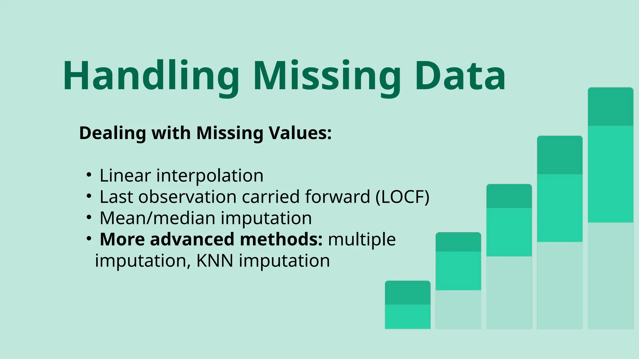 Dealing with Missing Values:
• Linear interpolation
• Last observation carried forward (LOCF)
• Mean/median imputation
• More advanced methods: multiple
imputation, KNN imputation
Handling Missing Data
 