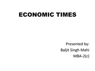 ECONOMIC TIMES Presented by: Baljit Singh Mahi MBA-2(c) 