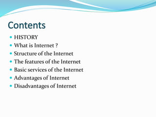  HISTORY
 What is Internet ?
 Structure of the Internet
 The features of the Internet
 Basic services of the Internet
 Advantages of Internet
 Disadvantages of Internet
 