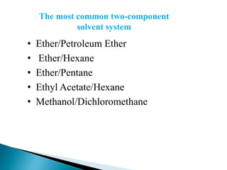The most common two-component
solvent system
• Ether/Petroleum Ether
• Ether/Hexane
• Ether/Pentane
• Ethyl Acetate/Hexane
• Methanol/Dichloromethane
 