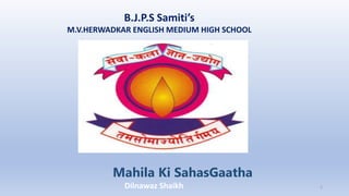 B.J.P.S Samiti’s
M.V.HERWADKAR ENGLISH MEDIUM HIGH SCHOOL
Mahila Ki SahasGaatha
Program:
Semester:
Course: NAME OF THE COURSE
Dilnawaz Shaikh 1
 