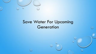Save Water For Upcoming
Generation
 