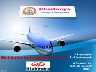 Mahindra Aerospace Pvt. Ltd.

 Presented to:
Prof Venkateswarlu
 Presented by :
Muthyala Sreekanth
(MBA)

 