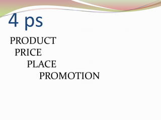 4 ps
PRODUCT
 PRICE
   PLACE
      PROMOTION
 