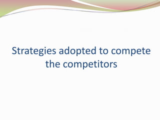 Strategies adopted to compete
        the competitors
 