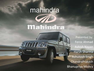 mahindra Presented by: Feroz Ahmad Ashish Nayan Harsh Sharma Ashutosh Singh ChandraPrakash Bhanupriya Mishra 