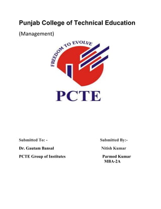 Punjab College of Technical Education
(Management)
Submitted To: - Submitted By:-
Dr. Gautam Bansal Nitish Kumar
PCTE Group of Institutes Parmod Kumar
MBA-2A
 