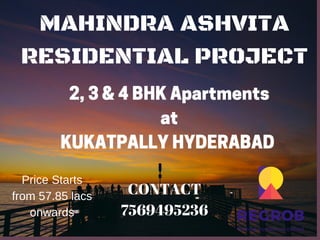 MAHINDRA ASHVITA
RESIDENTIAL PROJECT
2, 3 & 4 BHK Apartments
at
KUKATPALLY HYDERABAD 
CONTACT
7569495236
Price Starts
from 57.85 lacs
onwards
 