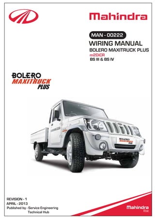 REVISION - 1
APRIL - 2013
Published by - Service Engineering
Technical Hub
WIRING MANUAL
BOLERO MAXITRUCK PLUS
MAN - 00222
BS III & BS IV
m2DiCR
 