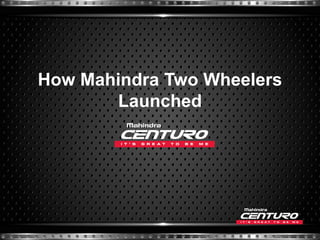 How Mahindra Two Wheelers
Launched

 