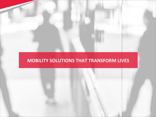 4
MOBILITY SOLUTIONS THAT TRANSFORM LIVES
 
