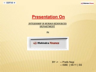 Presentation On
Internship in Human Resources
        department

             IN




                  BY -> -- Pratik Negi
                        -- ISBE { 09-11 } SS
                                               1
 