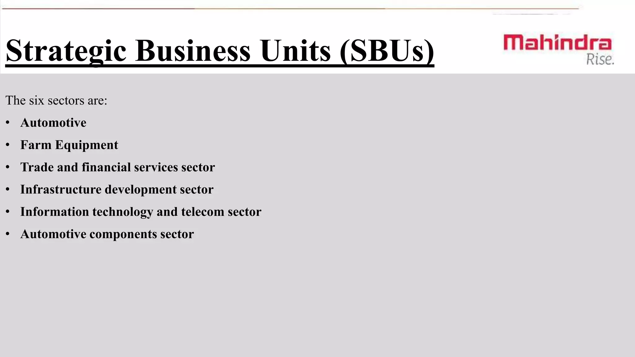 Strategic Business Units (SBUs)
The six sectors are:
• Automotive
• Farm Equipment
• Trade and financial services sector
• Infrastructure development sector

• Information technology and telecom sector
• Automotive components sector

 