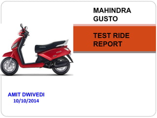 MAHINDRA 
GUSTO 
TEST RIDE 
REPORT 
AMIT DWIVEDI 
10/10/2014 
 