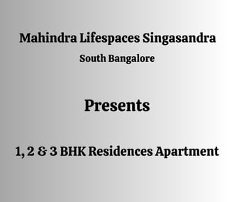 Mahindra Lifespaces Singasandra
South Bangalore
Presents
1, 2 & 3 BHK Residences Apartment
 
