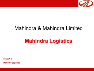 Mahindra & Mahindra Limited
Mahindra Logistics
Saleesh S
Mahindra Logistics
 