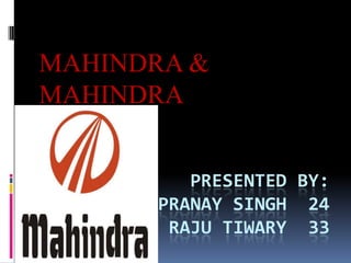 MAHINDRA &
MAHINDRA


         PRESENTED BY:
      PRANAY SINGH 24
       RAJU TIWARY 33
 