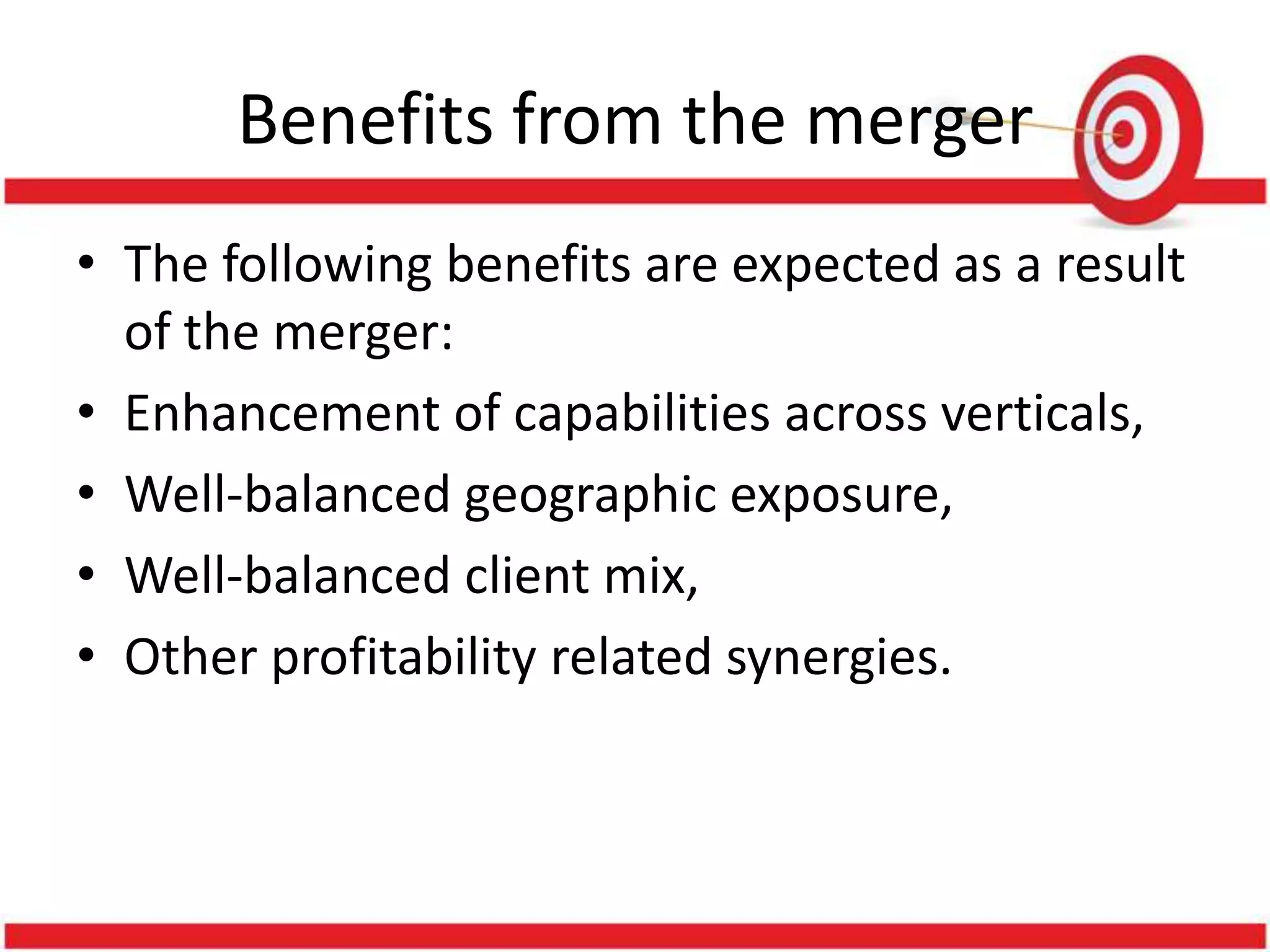 Benefits from the merger
• The following benefits are expected as a result
  of the merger:
• Enhancement of capabilities across verticals,
• Well-balanced geographic exposure,
• Well-balanced client mix,
• Other profitability related synergies.
 