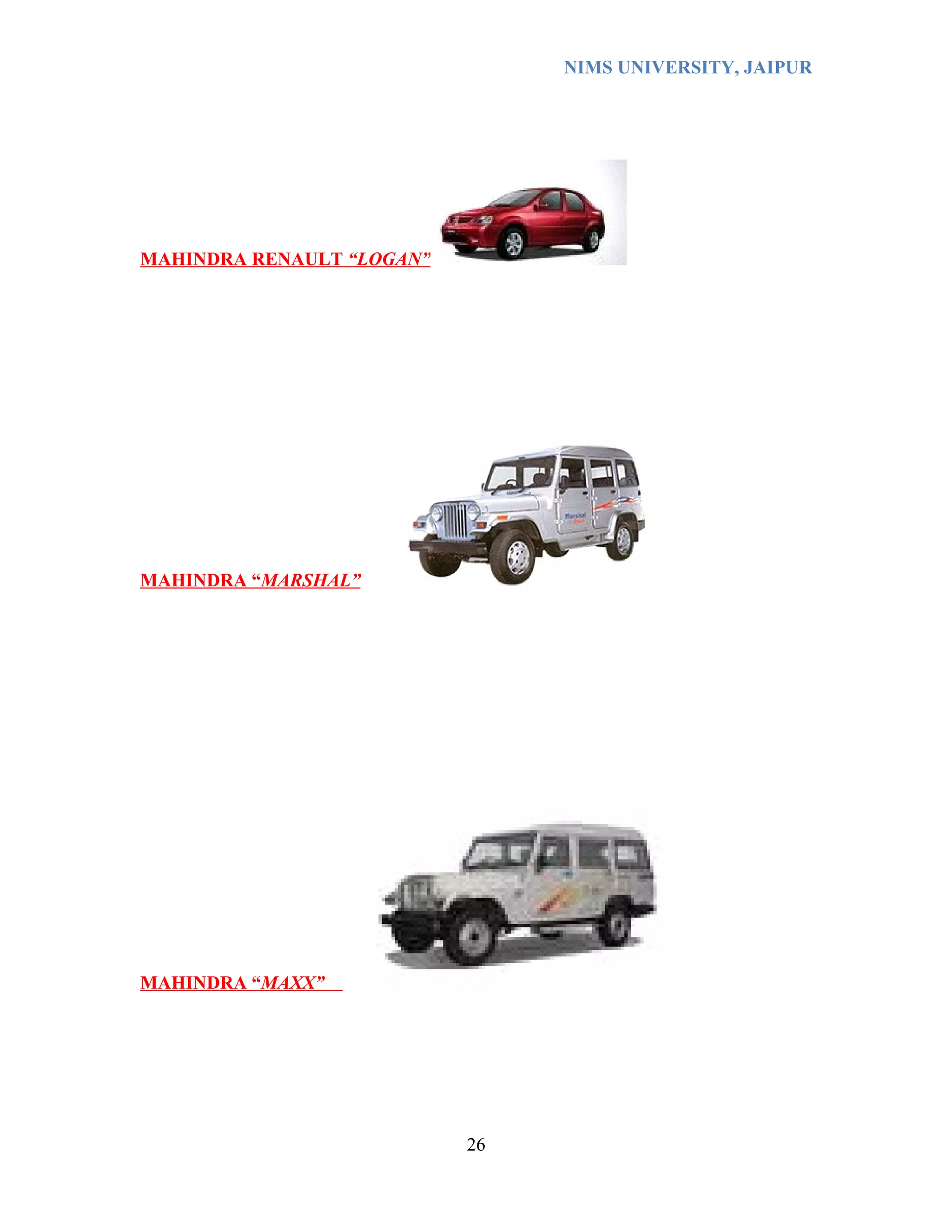 NIMS UNIVERSITY, JAIPUR




MAHINDRA RENAULT “LOGAN”




MAHINDRA “MARSHAL”




MAHINDRA “MAXX”




                           26
 