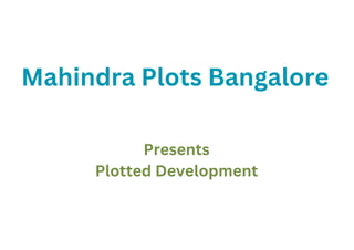 Mahindra Plots Bangalore
Presents
Plotted Development
 